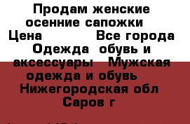 Продам женские осенние сапожки. › Цена ­ 2 000 - Все города Одежда, обувь и аксессуары » Мужская одежда и обувь   . Нижегородская обл.,Саров г.